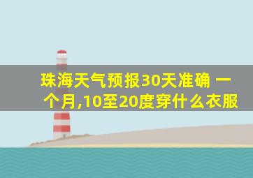 珠海天气预报30天准确 一个月,10至20度穿什么衣服